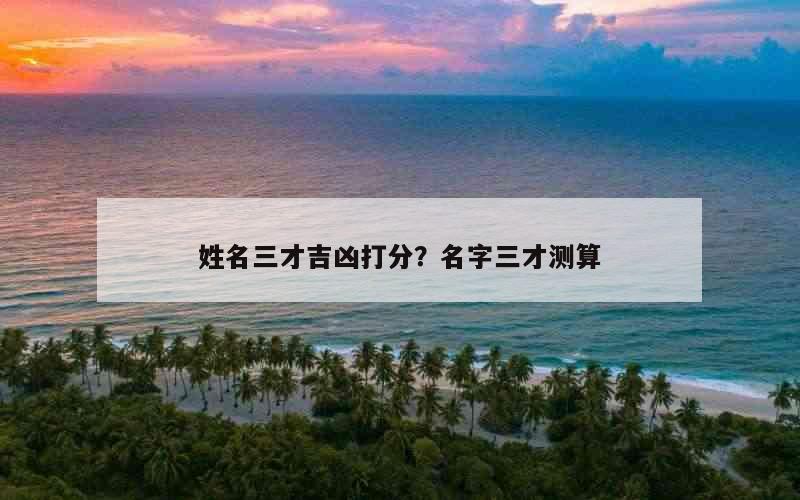 姓名三才吉凶打分？名字三才测算