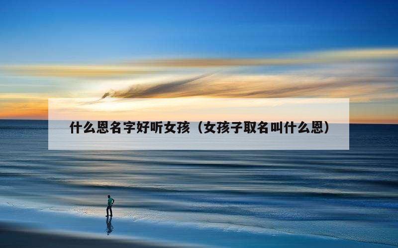 什么恩名字好听女孩（女孩子取名叫什么恩）