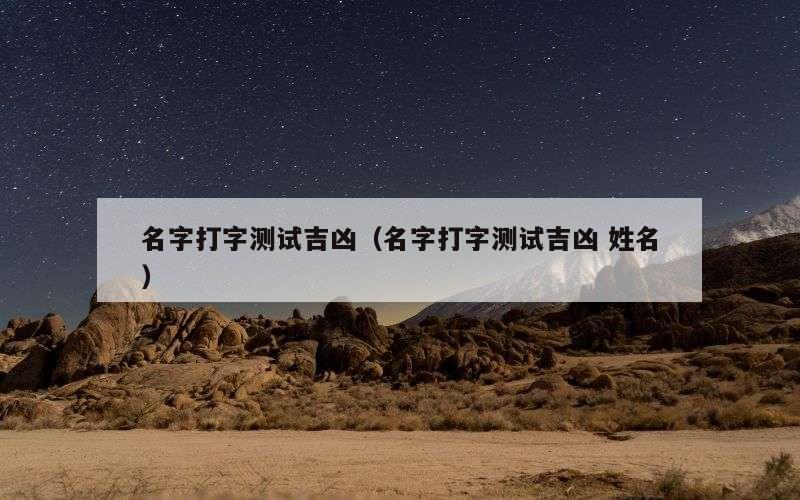 名字打字测试吉凶（名字打字测试吉凶 姓名）