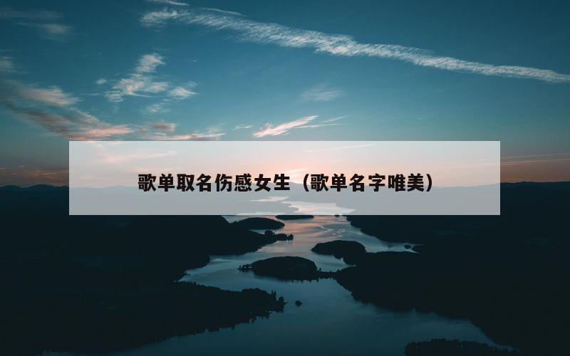 歌单取名伤感女生（歌单名字唯美）