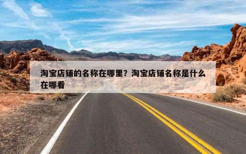 淘宝店铺的名称在哪里？淘宝店铺名称是什么在哪看