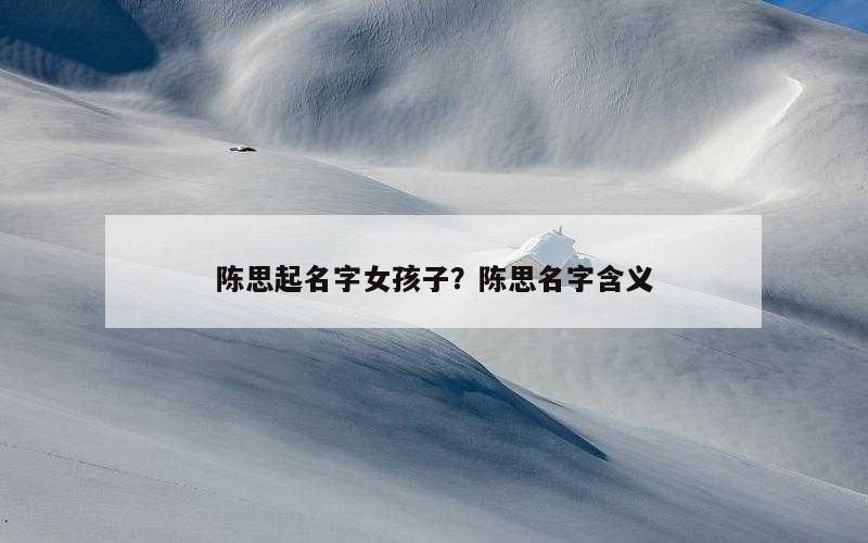 陈思起名字女孩子？陈思名字含义