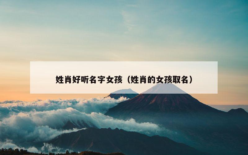 姓肖好听名字女孩（姓肖的女孩取名）