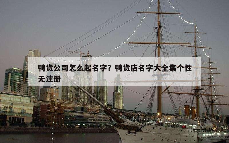 鸭货公司怎么起名字？鸭货店名字大全集个性无注册