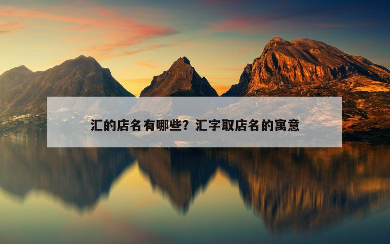汇的店名有哪些？汇字取店名的寓意