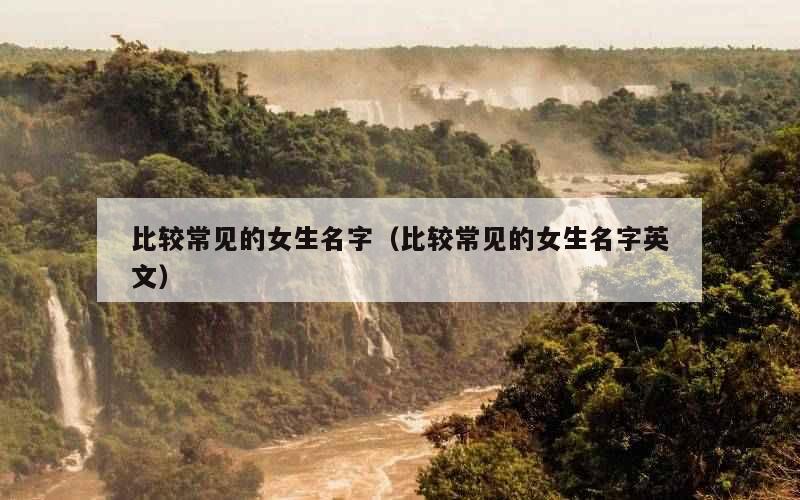 比较常见的女生名字（比较常见的女生名字英文）