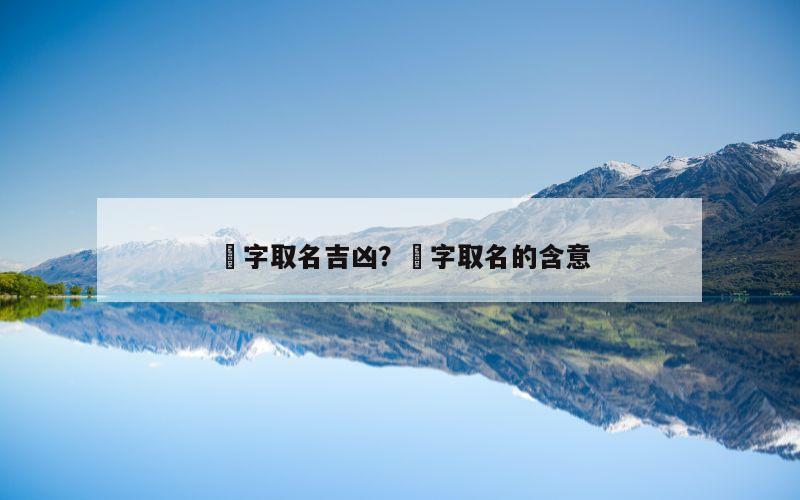 玥字取名吉凶？玥字取名的含意