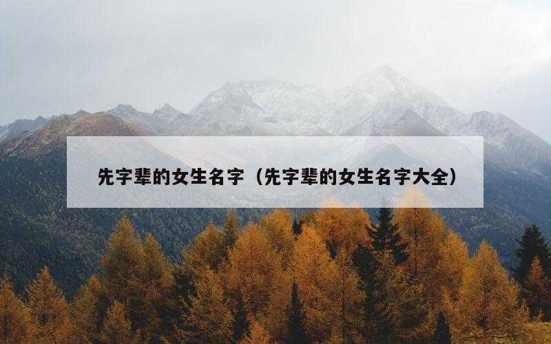 先字辈的女生名字（先字辈的女生名字大全）