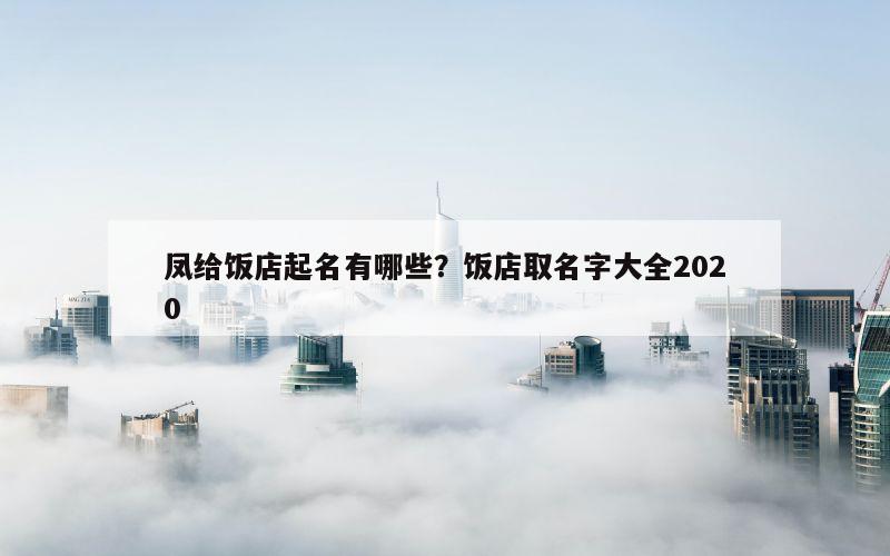 凤给饭店起名有哪些？饭店取名字大全2020