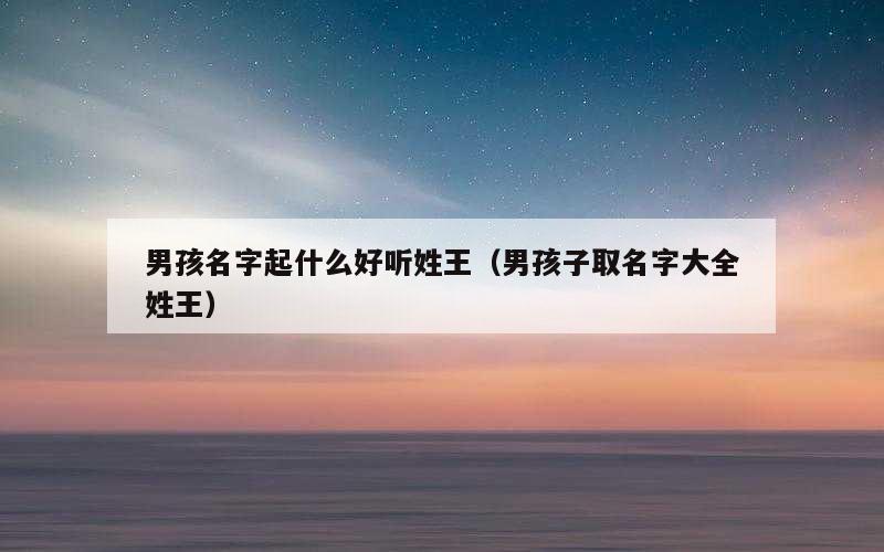 男孩名字起什么好听姓王（男孩子取名字大全姓王）