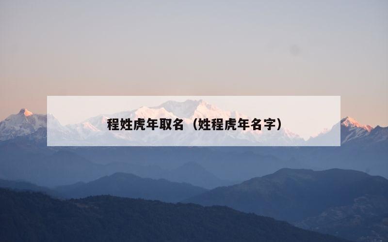 程姓虎年取名（姓程虎年名字）