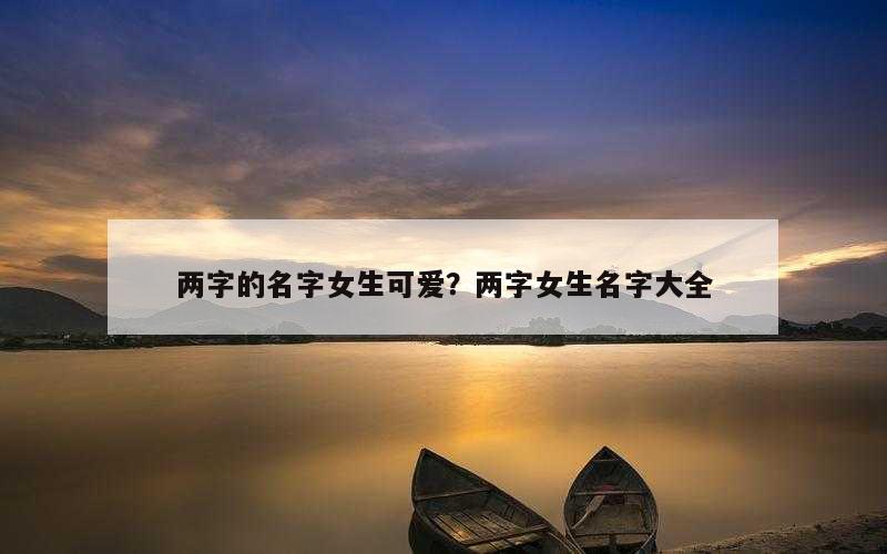 两字的名字女生可爱？两字女生名字大全