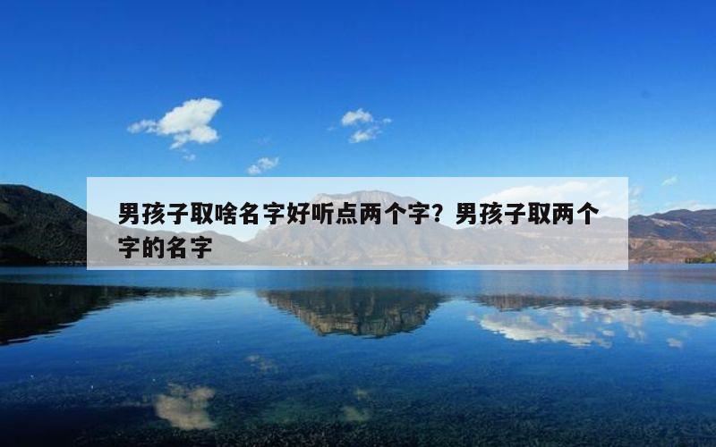 男孩子取啥名字好听点两个字？男孩子取两个字的名字