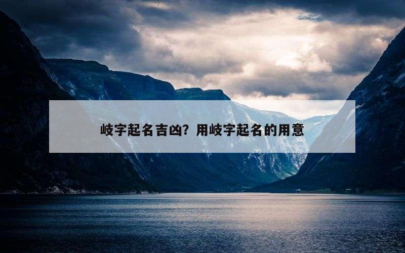 岐字起名吉凶？用岐字起名的用意