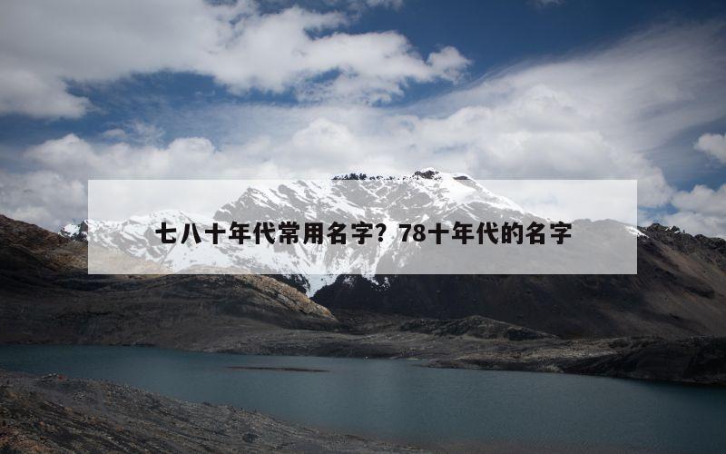 七八十年代常用名字？78十年代的名字