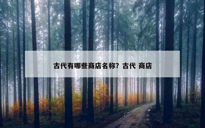 古代有哪些商店名称？古代 商店