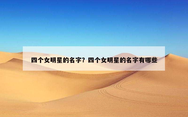 四个女明星的名字？四个女明星的名字有哪些