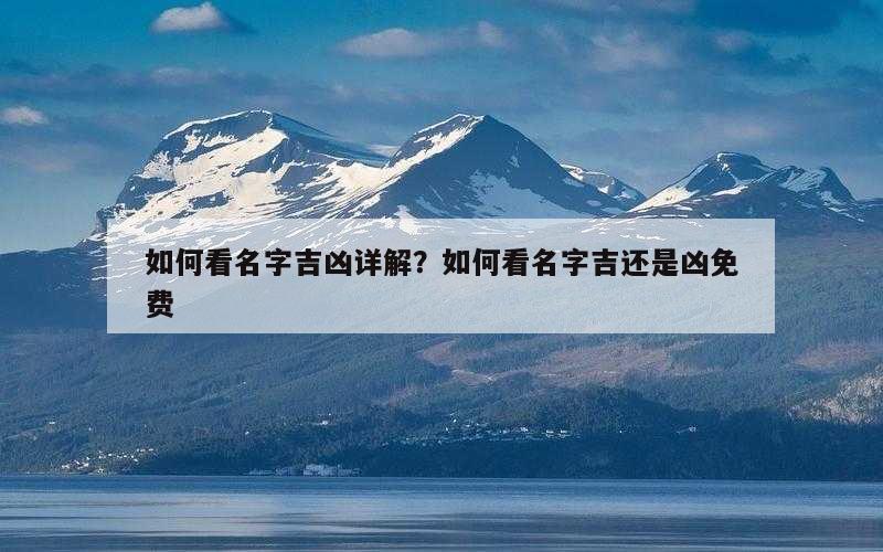 如何看名字吉凶详解？如何看名字吉还是凶免费