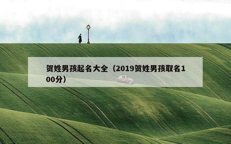 贺姓男孩起名大全（2019贺姓男孩取名100分）