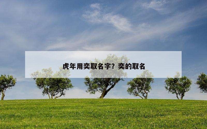 虎年用奕取名字？奕的取名