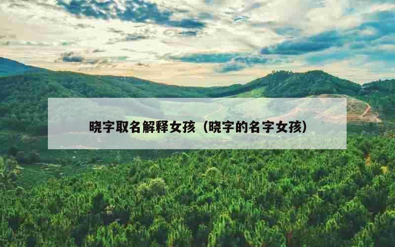 晓字取名解释女孩（晓字的名字女孩）