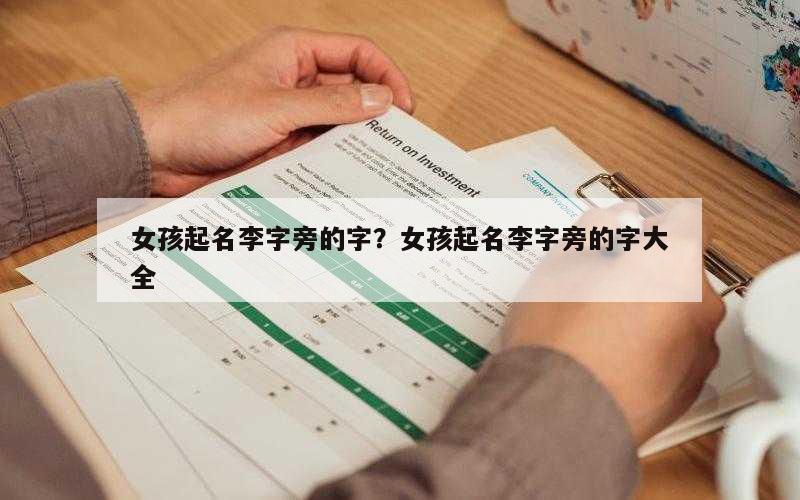 女孩起名李字旁的字？女孩起名李字旁的字大全