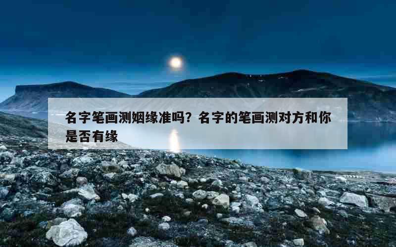 名字笔画测姻缘准吗？名字的笔画测对方和你是否有缘