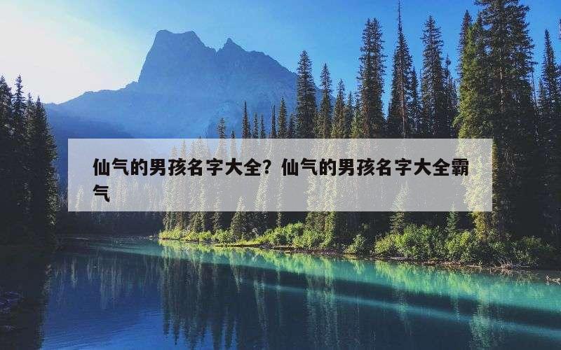 仙气的男孩名字大全？仙气的男孩名字大全霸气