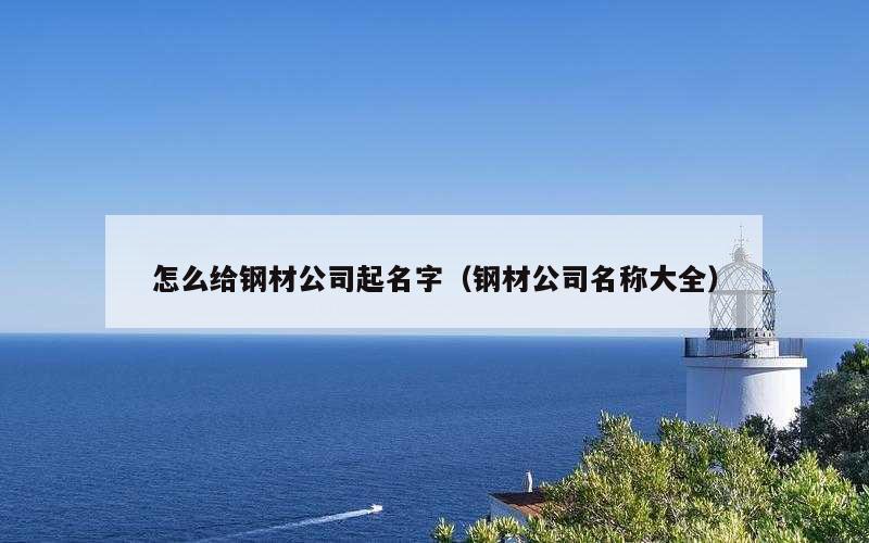 怎么给钢材公司起名字（钢材公司名称大全）