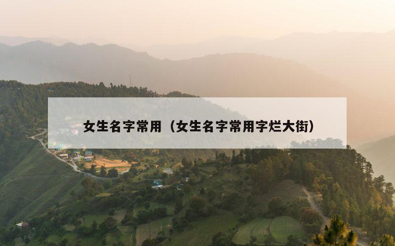 女生名字常用（女生名字常用字烂大街）