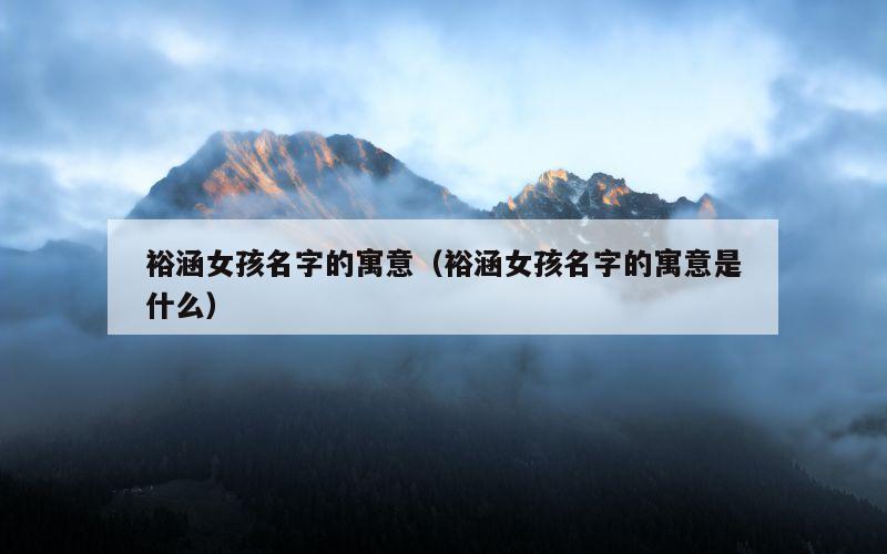 裕涵女孩名字的寓意（裕涵女孩名字的寓意是什么）