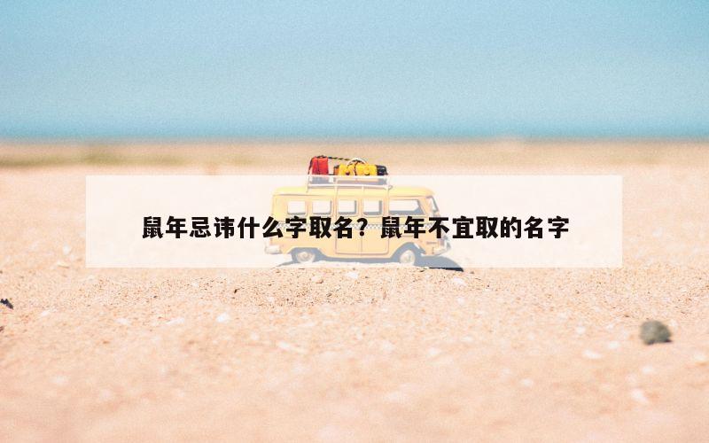 鼠年忌讳什么字取名？鼠年不宜取的名字