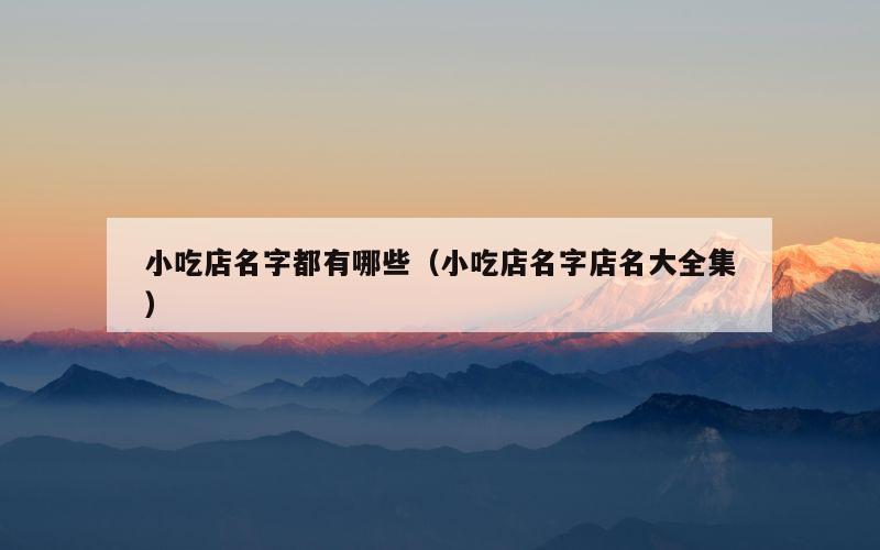 小吃店名字都有哪些（小吃店名字店名大全集）