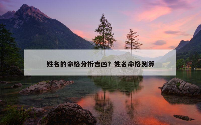 姓名的命格分析吉凶？姓名命格测算