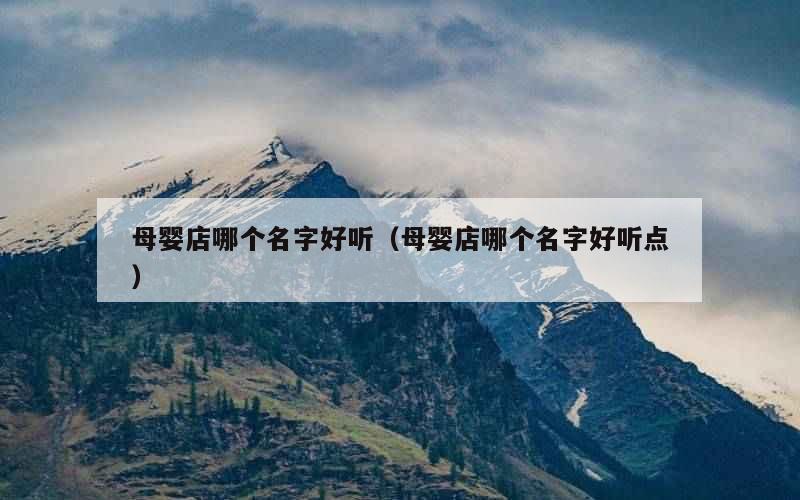 母婴店哪个名字好听（母婴店哪个名字好听点）