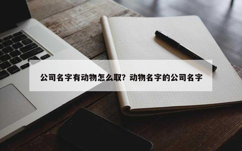 公司名字有动物怎么取？动物名字的公司名字