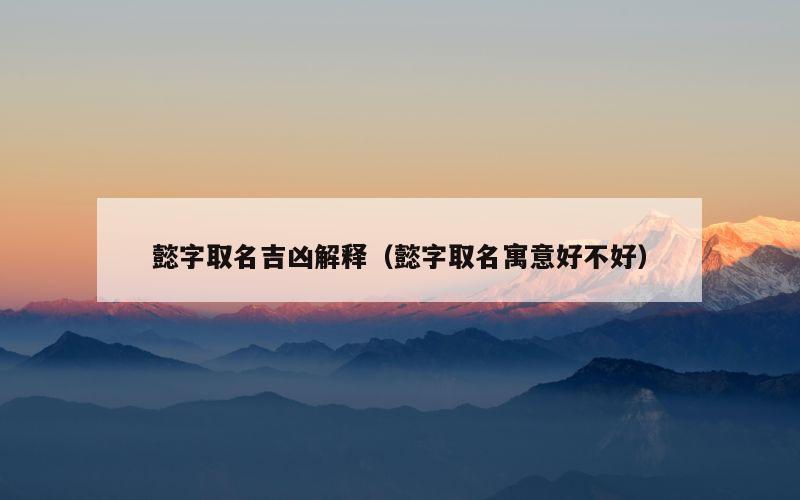懿字取名吉凶解释（懿字取名寓意好不好）