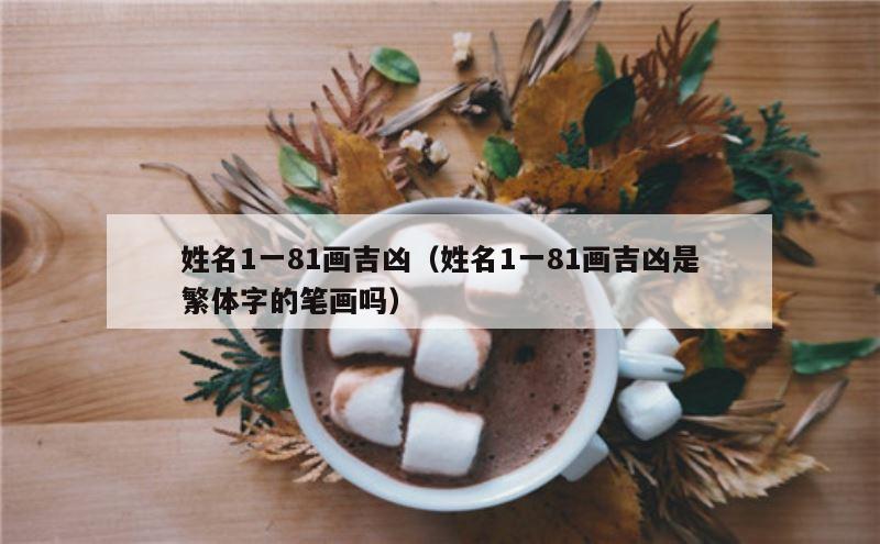 姓名1一81画吉凶（姓名1一81画吉凶是繁体字的笔画吗）