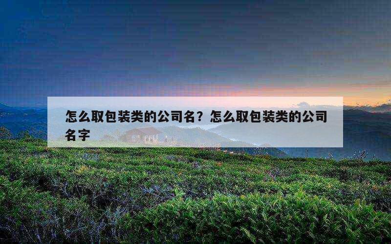 怎么取包装类的公司名？怎么取包装类的公司名字