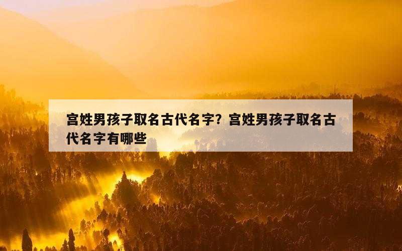 宫姓男孩子取名古代名字？宫姓男孩子取名古代名字有哪些