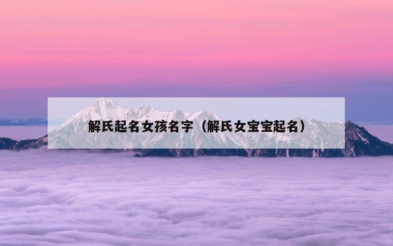 解氏起名女孩名字（解氏女宝宝起名）