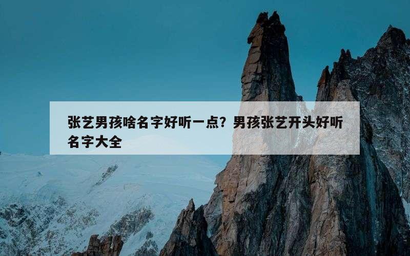 张艺男孩啥名字好听一点？男孩张艺开头好听名字大全