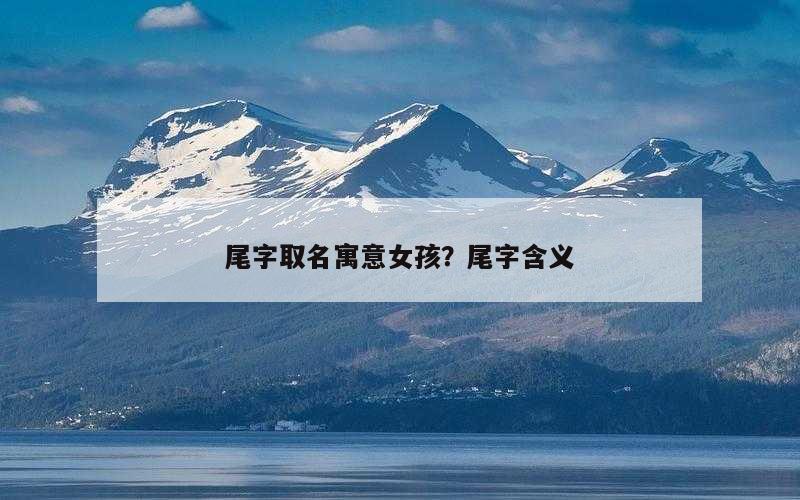 尾字取名寓意女孩？尾字含义