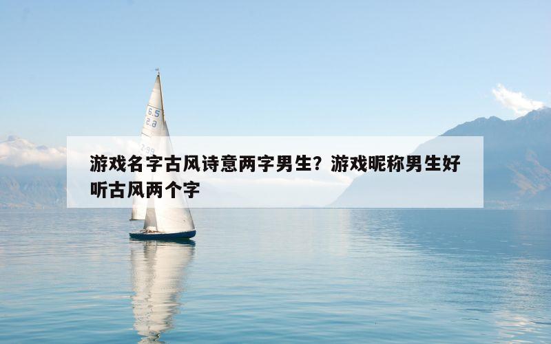 游戏名字古风诗意两字男生？游戏昵称男生好听古风两个字