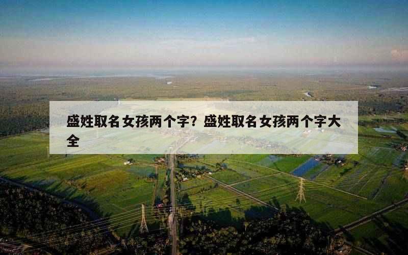 盛姓取名女孩两个字？盛姓取名女孩两个字大全