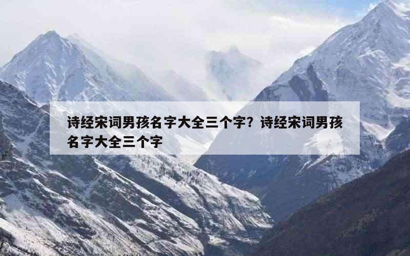 诗经宋词男孩名字大全三个字？诗经宋词男孩名字大全三个字