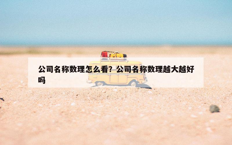 公司名称数理怎么看？公司名称数理越大越好吗
