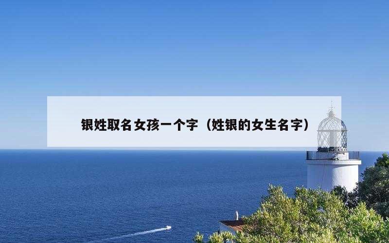 银姓取名女孩一个字（姓银的女生名字）