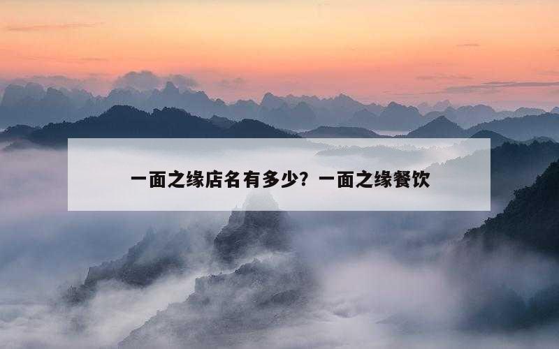 一面之缘店名有多少？一面之缘餐饮