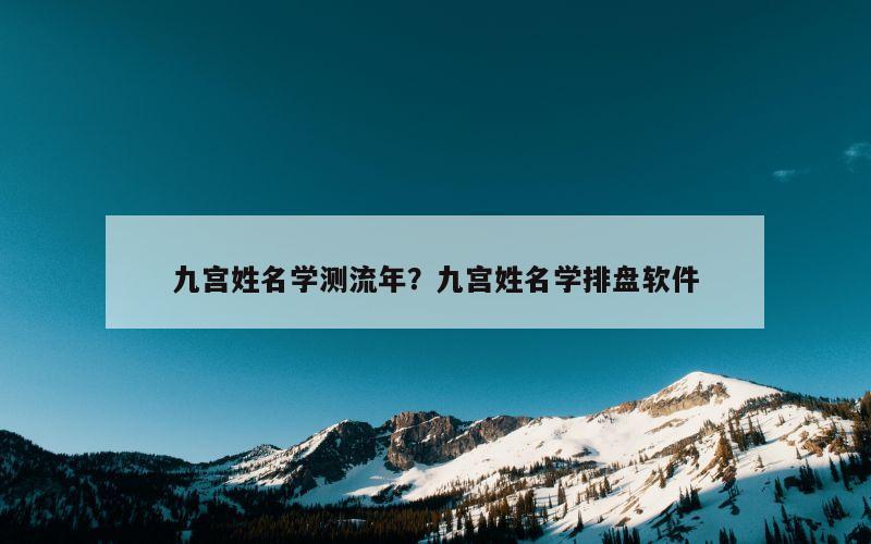 九宫姓名学测流年？九宫姓名学排盘软件